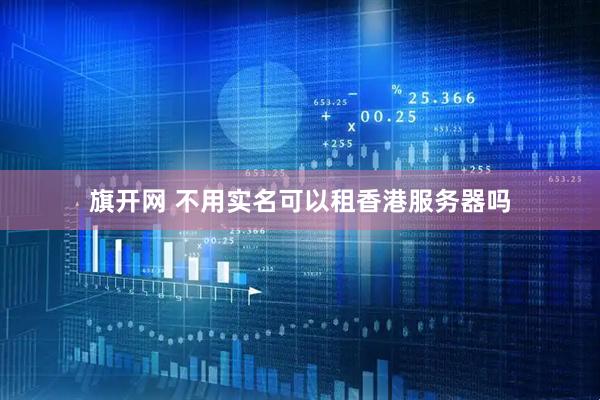 旗开网 不用实名可以租香港服务器吗