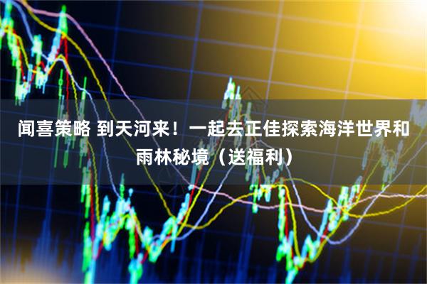 闻喜策略 到天河来！一起去正佳探索海洋世界和雨林秘境（送福利）