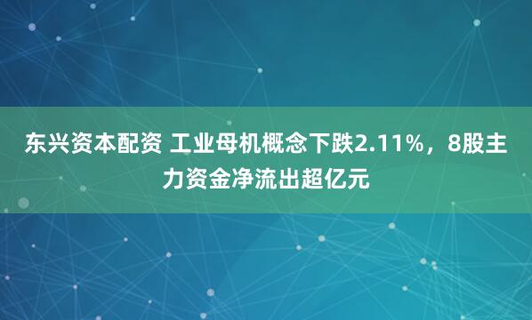 东兴资本配资 工业母机概念下跌2.11%，8股主力资金净流出超亿元