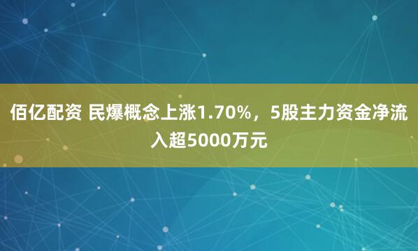 佰亿配资 民爆概念上涨1.70%，5股主力资金净流入超5000万元
