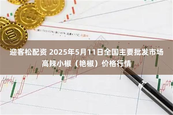 迎客松配资 2025年5月11日全国主要批发市场高辣小椒（艳椒）价格行情