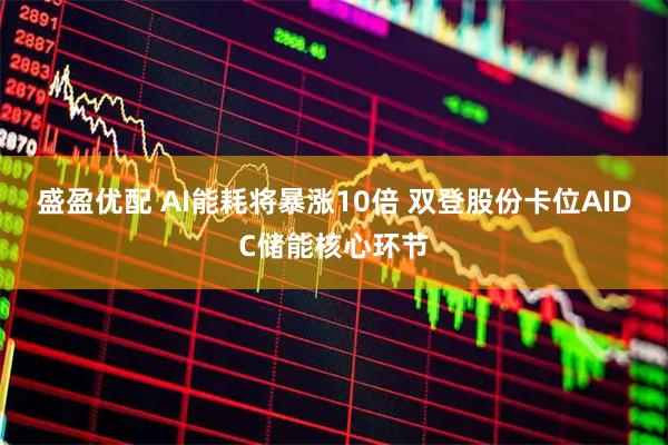 盛盈优配 AI能耗将暴涨10倍 双登股份卡位AIDC储能核心环节