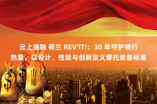 云上速融 荷兰 REV'IT!：30 年守护骑行热爱，以设计、性能与创新定义摩托装备标准