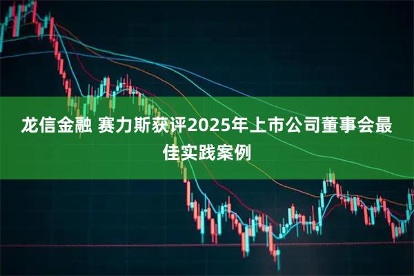 龙信金融 赛力斯获评2025年上市公司董事会最佳实践案例