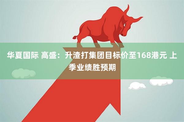 华夏国际 高盛：升渣打集团目标价至168港元 上季业绩胜预期